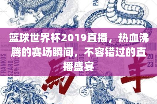 篮球世界杯2019直播，热血沸腾的赛场瞬间，不容错过的直播盛宴