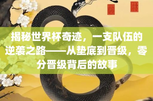 揭秘世界杯奇迹，一支队伍的逆袭之路——从垫底到晋级，零分晋级背后的故事