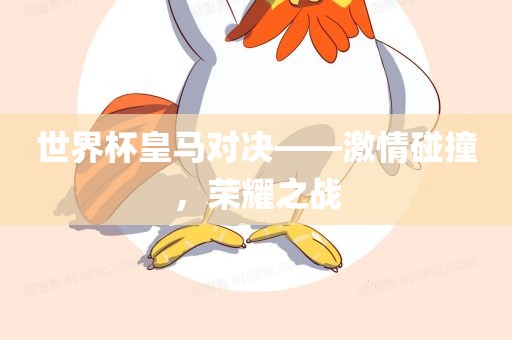 世界杯皇马对决——激情碰撞，荣耀之战漯河市盈旭机械设备有限公司
