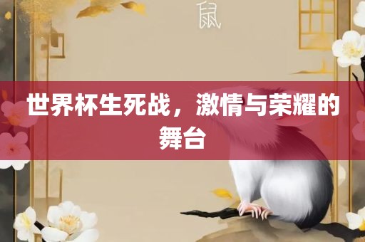世界杯生死战，激情与荣耀的舞台