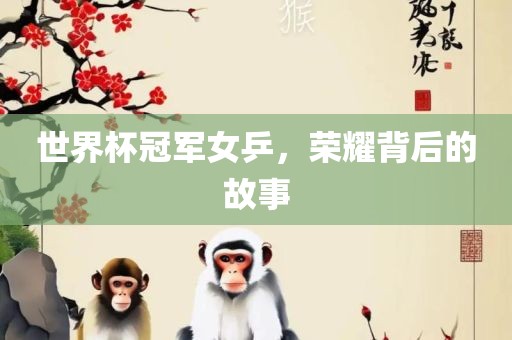 世界杯冠军女乒，荣耀背后的故事