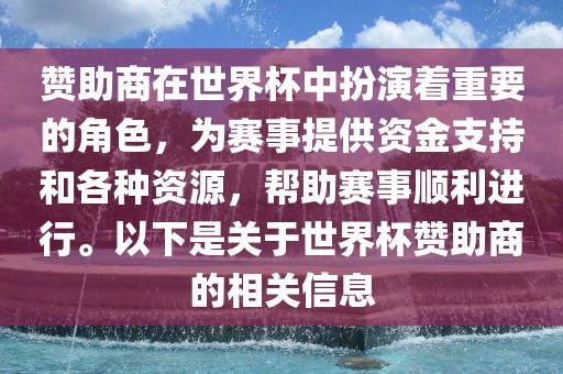 赞助商在世界杯中扮演着重要的角色，为赛事提供资金支持和各种资源，帮助赛事顺利进行。以下是关于世界杯赞助商的相关信息