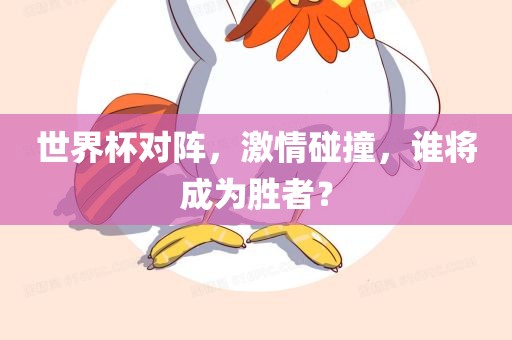 世界杯对阵，激情碰撞，谁将成为胜者？