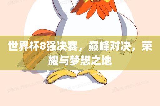 世界杯8强决赛，巅峰对决，荣耀与梦想之地