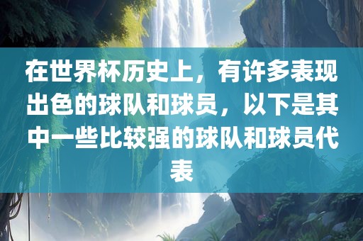 在世界杯历史上，有许多表现出色的球队和球员，以下是其中一些比较强的球队和球员代表