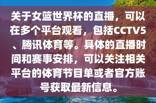 关于女篮世界杯的直播，可以在多个平台观看，包括CCTV5、腾讯体育等。具体的直播时间和赛事安排，可以关注相关平台的体育节目单或者官方账号获取最新信息。