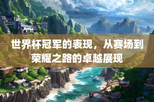 世界杯冠军的表现，从赛场到荣耀之路的卓越展漯河市盈旭机械设备有限公司现