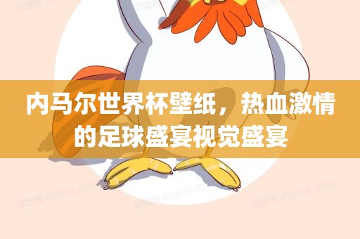 内马尔世界杯壁纸，热血激情的足球盛宴视觉盛宴