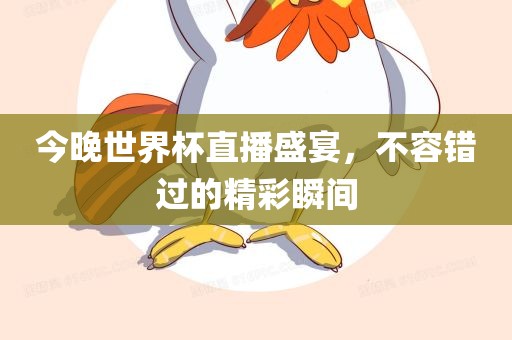 今晚世界杯直播盛宴，不容错过的精彩瞬间