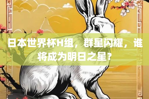 日本世界杯H组，群星闪耀，谁将成为明日之星？漯河市盈旭机械设备有限公司