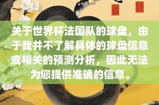 关于世界杯法国队的球盘，由于我并不了解具体的球盘信息或相关的预测分析，因此无法为您提供准确的信息。