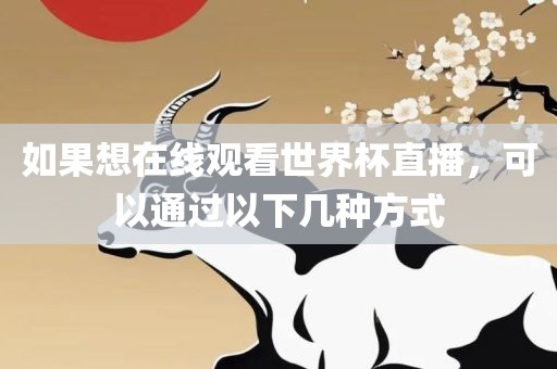 如果想在线观看世界杯直播，可以通过以下几种方式