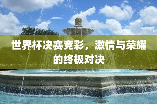 世界杯决赛竞彩，激情与荣耀的终极对决
