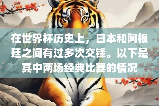 在世界杯历史上，日本和阿根廷之间有过多次交锋。以下是其中两场经典比赛的情况