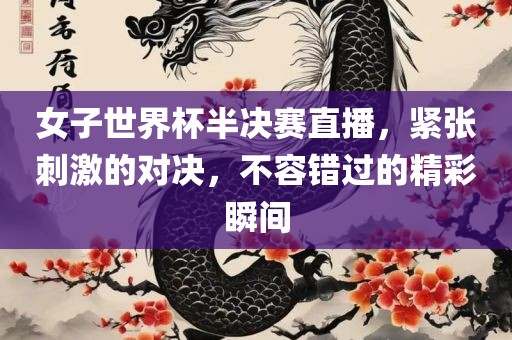 女子世界杯半决赛直播，紧张刺激的对决，不容错过的精彩瞬间