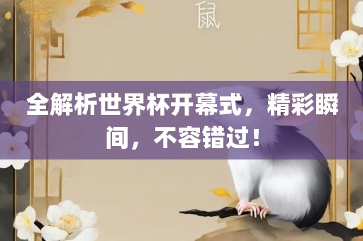 全解析世界杯开幕式，精彩瞬间，不容错过！