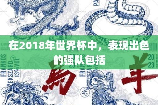 在2018年世界杯中，表现出色的强队包括