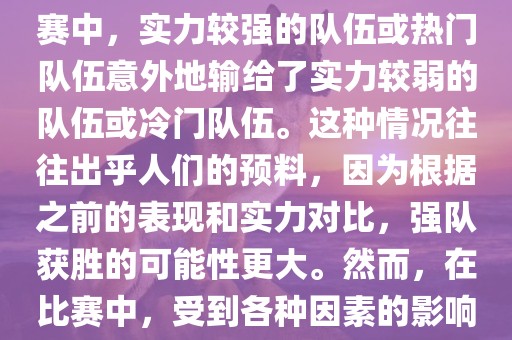 世界杯爆冷指的是在世界杯比赛中，实力较强的队伍或热门队伍意外地输给了实力较弱的队伍或冷门队伍。这种情况往往出乎人们的预料，因为根据之前的表现和实力对比，强队获胜的可能性更大。然而，在比赛中，受到各种因素的影响，结果可能出乎预料。