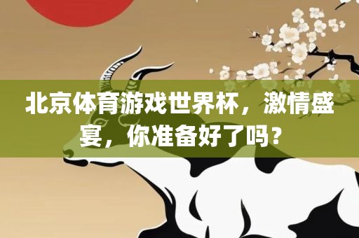 北京体育游戏世界杯，激情盛宴，你准备好了吗？