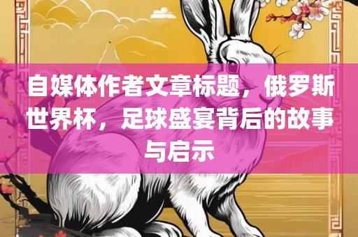 自媒体作者文章标题，俄罗斯世界杯，足球盛宴背后的故事与启示
