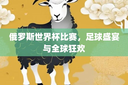 俄罗斯世界杯比赛，足球盛宴与全球狂欢