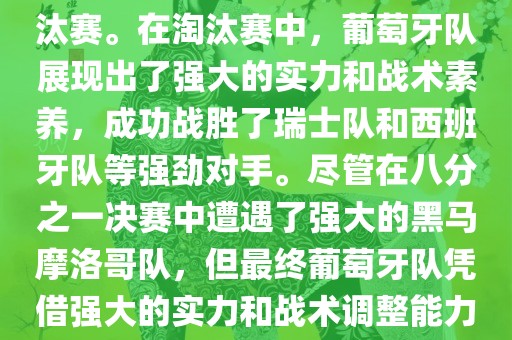 葡萄牙队在2022年世界杯足球赛中的表现非常出色。他们小组赛中以强势的姿态出现，最终获得了H组第一的成绩晋级淘汰赛。在淘汰赛中，葡萄牙队展现出了强大的实力和战术素养，成功战胜了瑞士队和西班牙队等强劲对手。尽管在八分之一决赛中遭遇了强大的黑马摩洛哥队，但最终葡萄牙队凭借强大的实力和战术调整能力成功晋级八强。尽管在四分之一决赛中输给了最终的冠军法国队，但他们的表现仍然令人印象深刻。