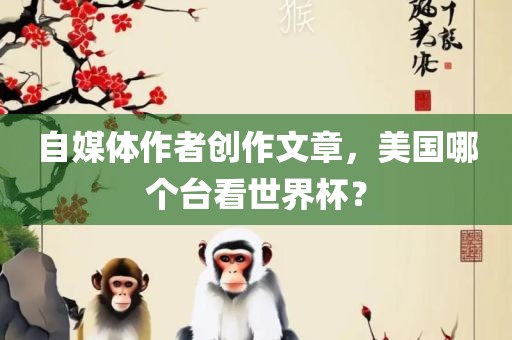 自媒体作者创作文章，美国哪个台看世界杯？