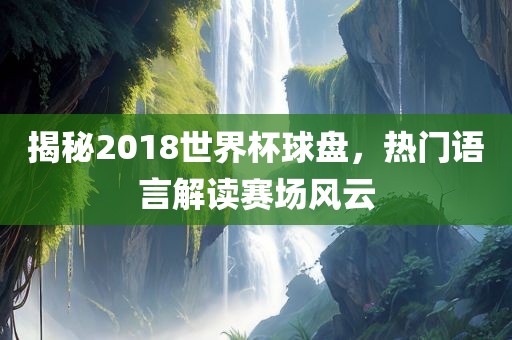 揭秘2018世界杯球盘，热门语言解读赛场风云漯河市盈旭机械设备有限公司