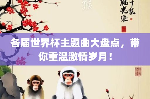 各届世界杯主题曲大盘点，带你重温激情岁月！