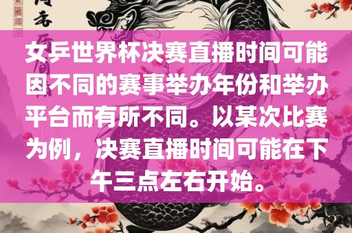 女乒世界杯决赛直播时间可能因不同的赛事举办年份和举办平台而有所不同。以某次比赛为例，决赛直播时间可能在下午三点左右开始。漯河市盈旭机械设备有限公司