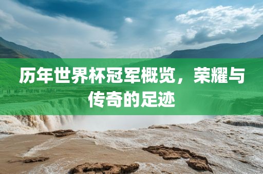 历年世界杯冠军概览，荣耀与传奇的足迹