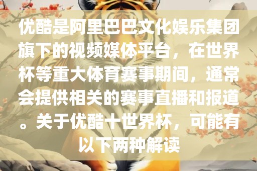 优酷是阿里巴巴文化娱乐集团旗下的视频媒体平台，在世界杯等重大体育赛事期间，通常会提供相关的赛事直播和报道。关于优酷十世界杯，可能有以下两种解读