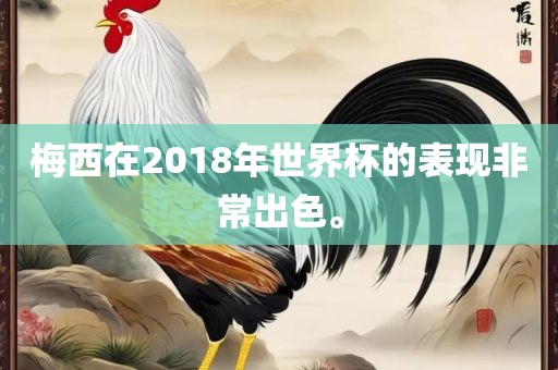 梅西在2018年世界杯的表现非常出色。漯河市盈旭机械设备有限公司