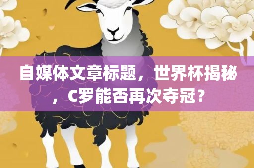 自媒体文章标题，世界杯揭秘，C罗能否再次夺冠？