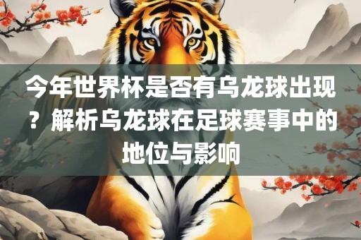 今年世界杯是否有乌龙球出现？解析乌龙球在足球赛事中的地位与影响