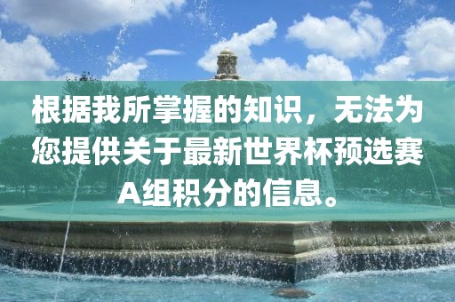 根据我所掌握的知识，无法为您提供关于最新世界杯预选赛A组积分的信息。