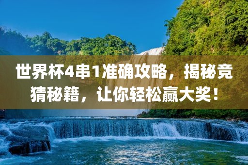 世界杯4串1准确攻略，揭秘竞猜秘籍，让你轻松赢大奖！