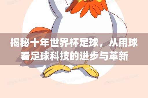 揭秘十年世界杯足球，从用球看足球科技的进步与革新
