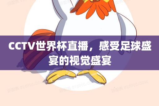 CCTV世界杯直播，感受足球盛宴的视觉盛宴