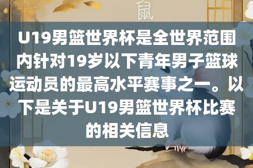 U19男篮世界杯是全世界范围内针对19岁以下青年男子篮球运动员的最高水平赛事之一。以下是关于U19男篮世界杯比赛的相关信息