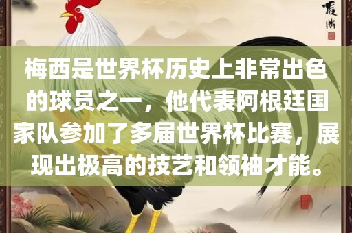 梅西是世界杯历史上非常出色的球员之一，他代表阿根廷国家队参加了多届世界杯比赛，展现出极高的技艺和领袖才能。