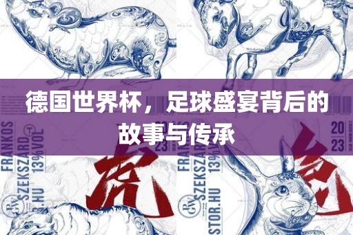 德国世界杯，足球盛宴背后的故事与传承