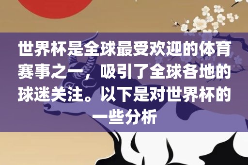 世界杯是全球最受欢迎的体育赛事之一，吸引了全球各地的球迷关注。以下是对世界杯的一些分析