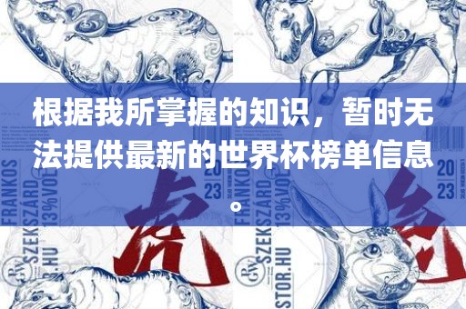 根据我所掌握的知识，暂时无法提供最新的世界杯榜单信息。