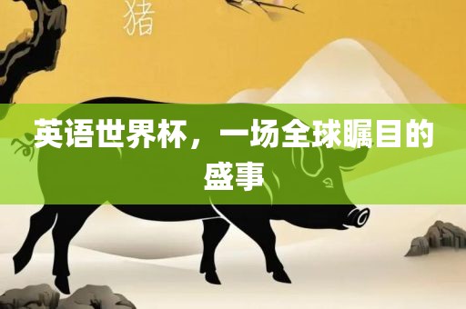 英语世界杯，一场全球瞩目的盛事