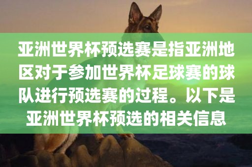 亚洲世界杯预选赛是指亚洲地区对于参加世界杯足球赛的球队进行预选赛的过程。以下是亚洲世界杯预选的相关信息