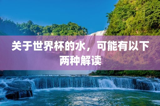 关于世界杯的水，可能有以下两种解读