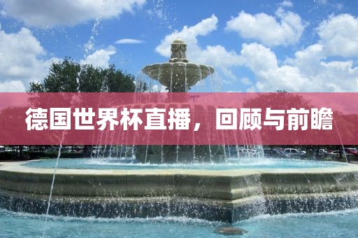 德国世界杯直播，回顾与前瞻