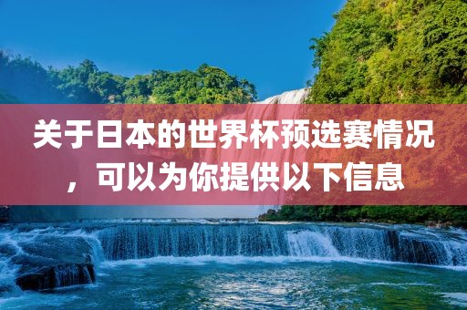 关于日本的世界杯预选赛情况，可以为你提供以下信息