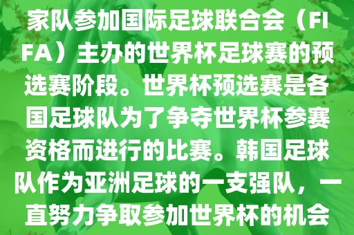 韩国世界杯预选赛是指韩国国家队参加国际足球联合会（FIFA）主办的世界杯足球赛的预选赛阶段。世界杯预选赛是各国足球队为了争夺世界杯参赛资格而进行的比赛。韩国足球队作为亚洲足球的一支强队，一直努力争取参加世界杯的机会。